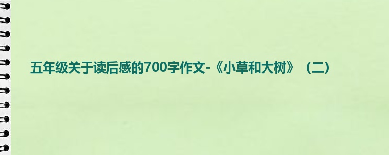 五年级关于读后感的700字作文-《小草和大树》(二)