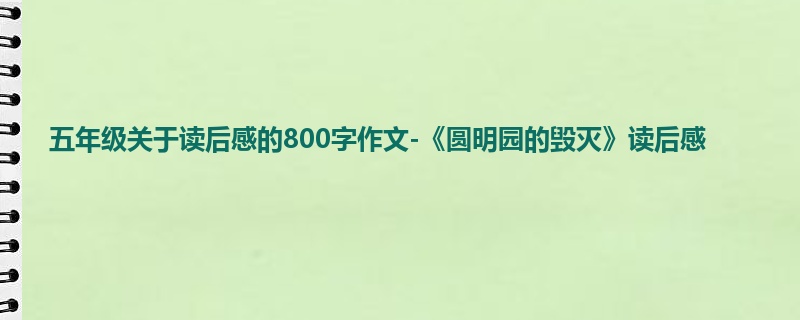 五年级关于读后感的800字作文-《圆明园的毁灭》读后感