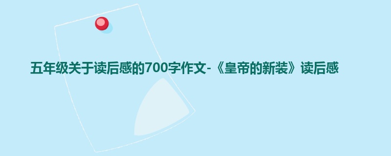 五年级关于读后感的700字作文-《皇帝的新装》读后感