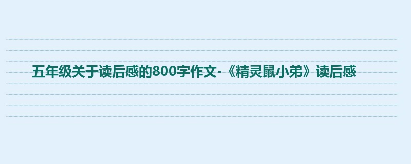 五年级关于读后感的800字作文-《精灵鼠小弟》读后感