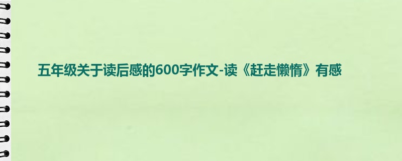 五年级关于读后感的600字作文-读《赶走懒惰》有感