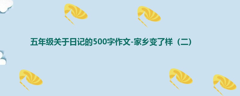 五年级关于日记的500字作文-家乡变了样(二)