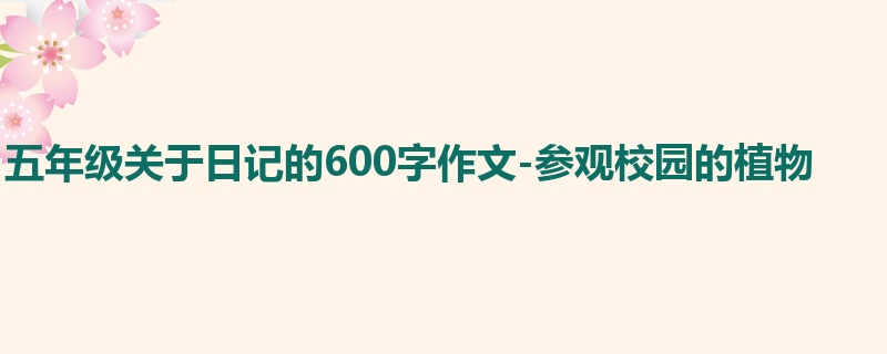 五年级关于日记的600字作文-参观校园的植物