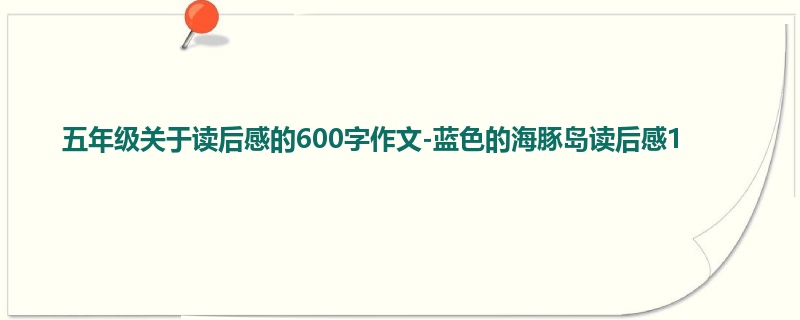 五年级关于读后感的600字作文-蓝色的海豚岛读后感1