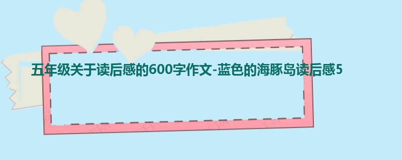 五年级关于读后感的600字作文-蓝色的海豚岛读后感5