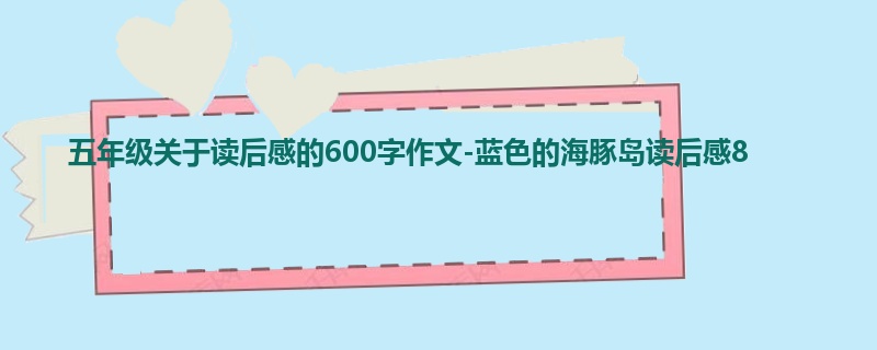 五年级关于读后感的600字作文-蓝色的海豚岛读后感8