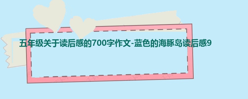 五年级关于读后感的700字作文-蓝色的海豚岛读后感9