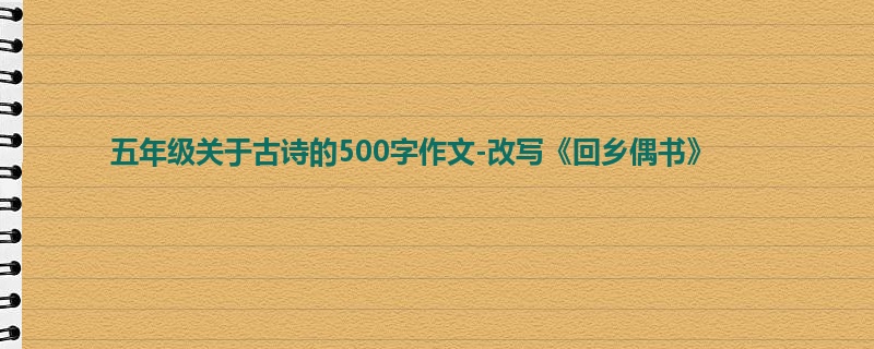 五年级关于古诗的500字作文-改写《回乡偶书》