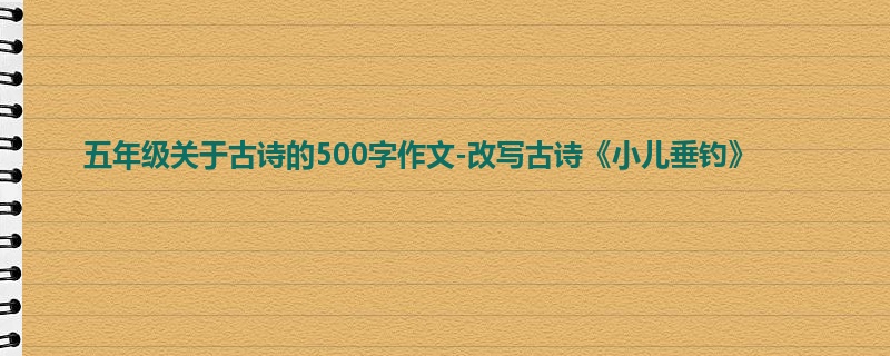 五年级关于古诗的500字作文-改写古诗《小儿垂钓》