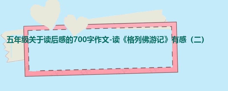 五年级关于读后感的700字作文-读《格列佛游记》有感(二)