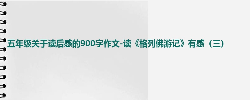 五年级关于读后感的900字作文-读《格列佛游记》有感(三)
