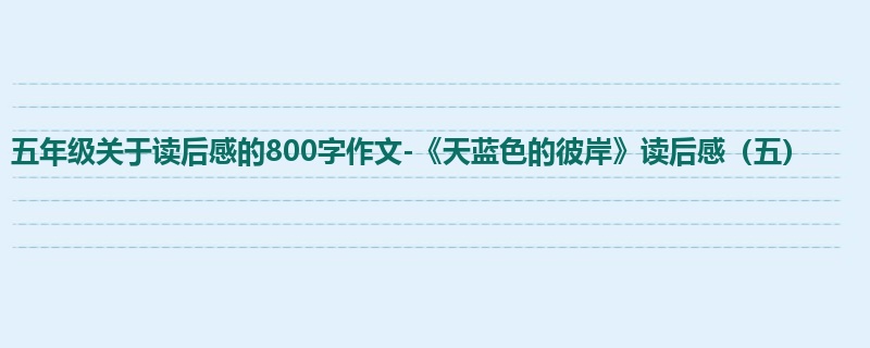 五年级关于读后感的800字作文-《天蓝色的彼岸》读后感(五)