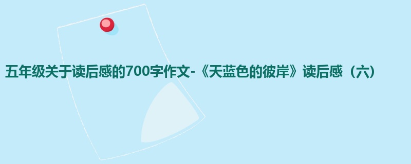 五年级关于读后感的700字作文-《天蓝色的彼岸》读后感(六)