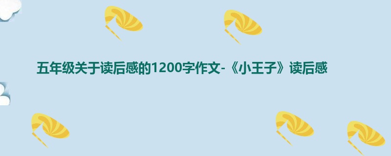 五年级关于读后感的1200字作文-《小王子》读后感