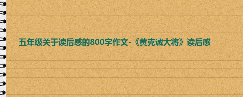 五年级关于读后感的800字作文-《黄克诚大将》读后感