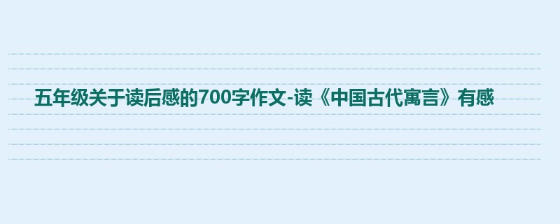 五年级关于读后感的700字作文-读《中国古代寓言》有感