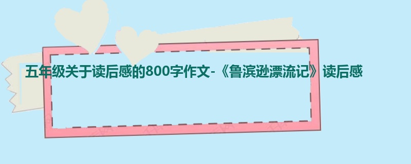 五年级关于读后感的800字作文-《鲁滨逊漂流记》读后感
