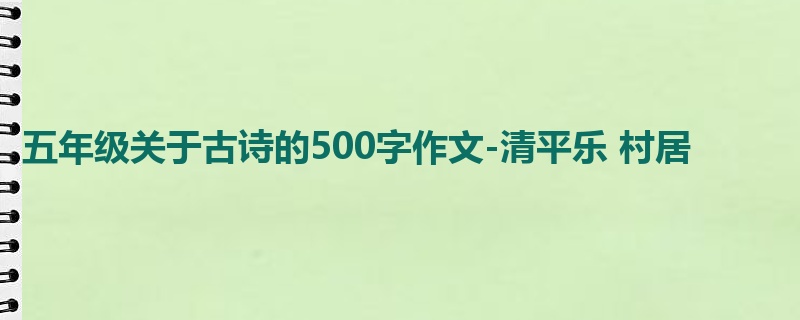 五年级关于古诗的500字作文-清平乐 村居