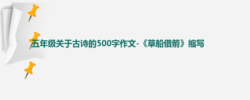 五年级关于古诗的500字作文-《草船借箭》缩写