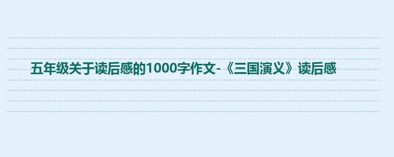 五年级关于读后感的1000字作文-《三国演义》读后感