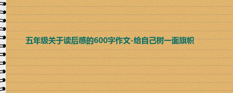 五年级关于读后感的600字作文-给自己树一面旗帜
