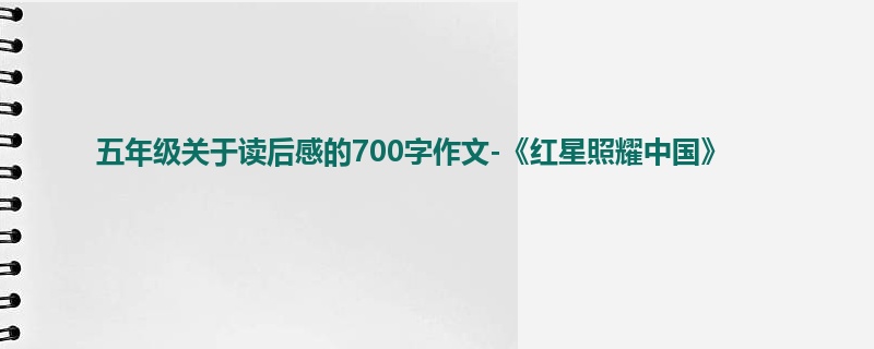 五年级关于读后感的700字作文-《红星照耀中国》