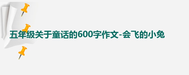 五年级关于童话的600字作文-会飞的小兔