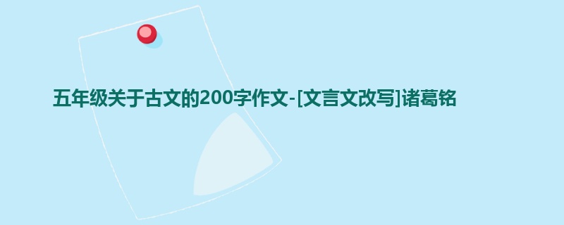 五年级关于古文的200字作文-[文言文改写]诸葛铭