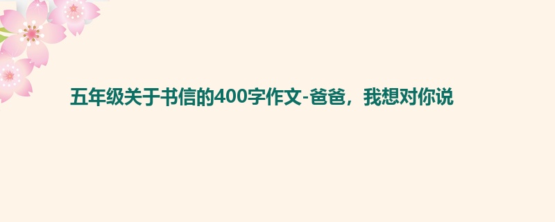 五年级关于书信的400字作文-爸爸,我想对你说