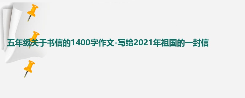 五年级关于书信的1400字作文-写给2021年祖国的一封信