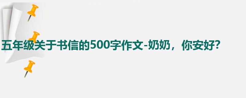 五年级关于书信的500字作文-奶奶,你安好?