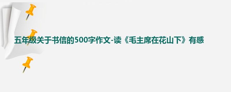 五年级关于书信的500字作文-读《毛主席在花山下》有感