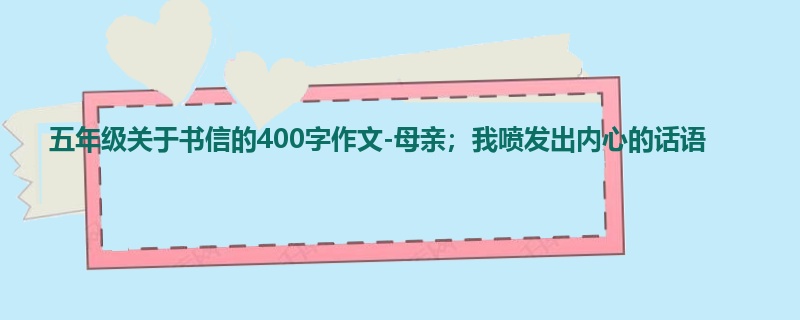 五年级关于书信的400字作文-母亲;我喷发出内心的话语