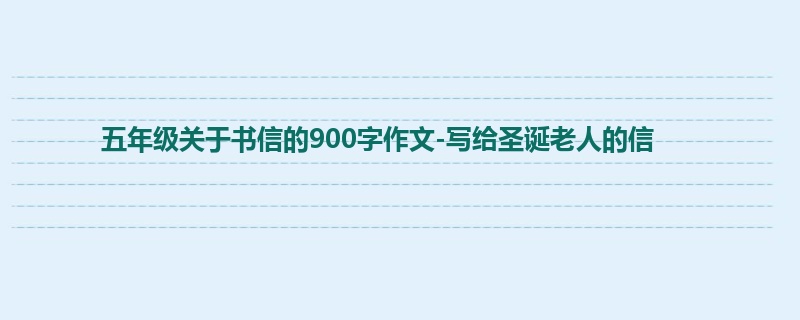 五年级关于书信的900字作文-写给圣诞老人的信
