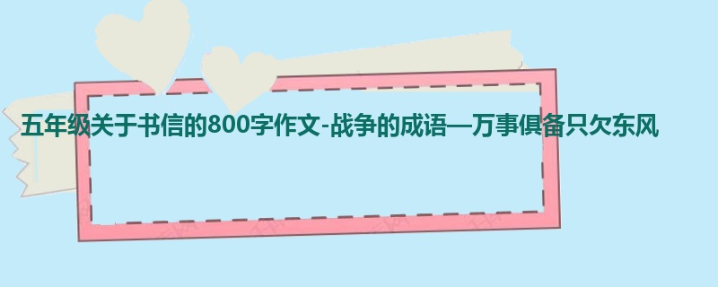 五年级关于书信的800字作文-战争的成语—万事俱备只欠东风