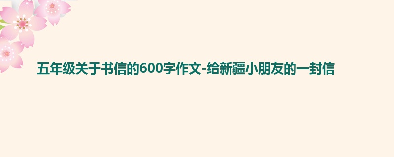 五年级关于书信的600字作文-给新疆小朋友的一封信