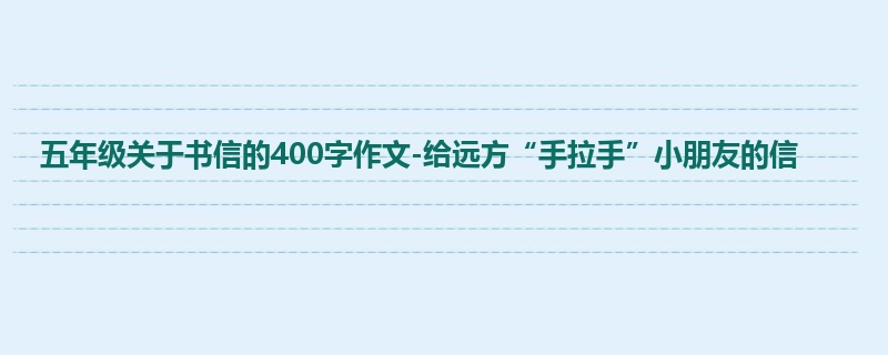 五年级关于书信的400字作文-给远方“手拉手”小朋友的信