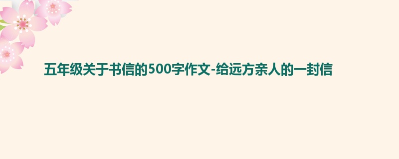 五年级关于书信的500字作文-给远方亲人的一封信