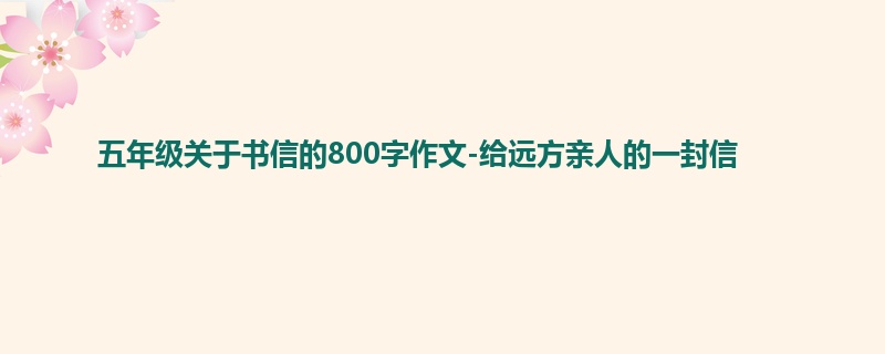 五年级关于书信的800字作文-给远方亲人的一封信