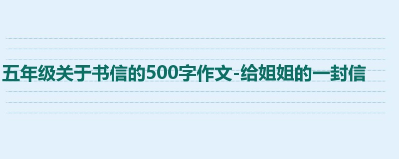 五年级关于书信的500字作文-给姐姐的一封信