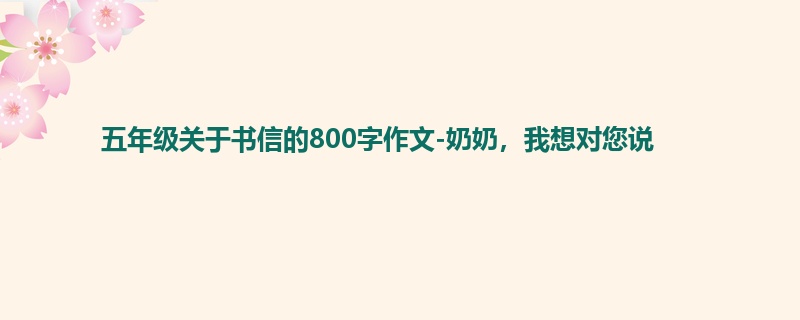 五年级关于书信的800字作文-奶奶,我想对您说