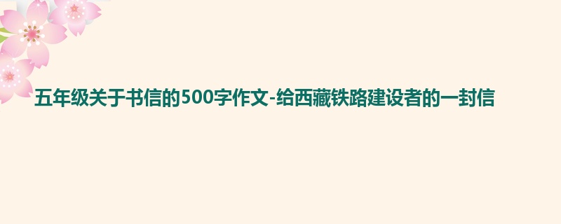五年级关于书信的500字作文-给西藏铁路建设者的一封信
