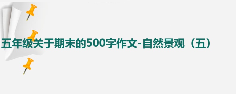 五年级关于期末的500字作文-自然景观(五)