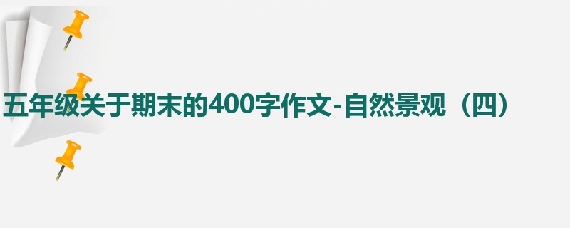 五年级关于期末的400字作文-自然景观(四)