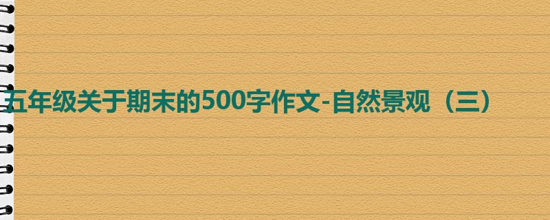 五年级关于期末的500字作文-自然景观(三)