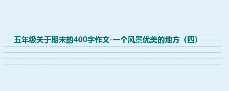 五年级关于期末的400字作文-一个风景优美的地方(四)