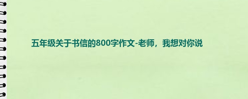 五年级关于书信的800字作文-老师,我想对你说