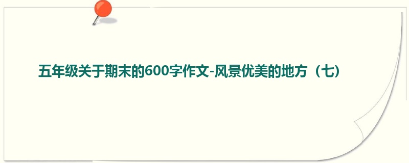 五年级关于期末的600字作文-风景优美的地方(七)