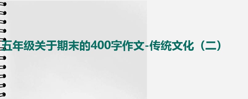 五年级关于期末的400字作文-传统文化(二)