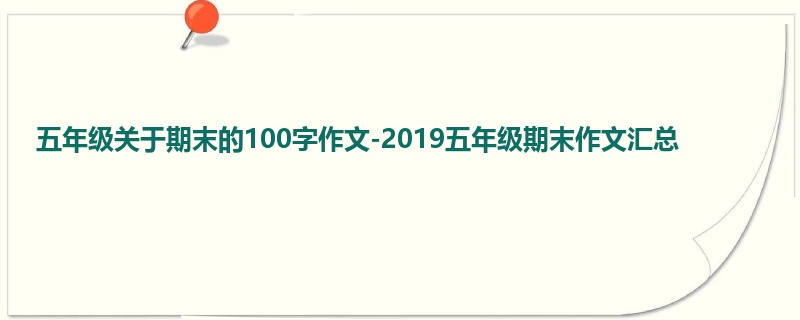 五年级关于期末的100字作文-2019五年级期末作文汇总